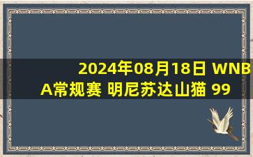 2024年08月18日 WNBA常规赛 明尼苏达山猫 99 - 83 华盛顿神秘人 全场集锦